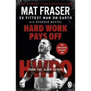 Hard Work Pays Off: Transform Your Body and Mind with CrossFit’s Five-Time Fittest Man on Earth by Mat Fraser,